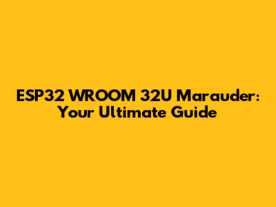 ESP32 WROOM 32U Marauder: Your Ultimate Guide
