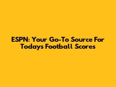 ESPN: Your Go-To Source For Today's Football Scores
