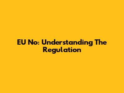 EU No: Understanding The Regulation