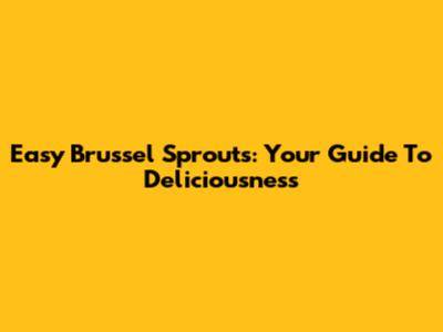 Easy Brussel Sprouts: Your Guide To Deliciousness
