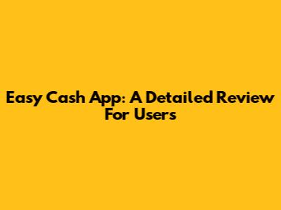 Easy Cash App: A Detailed Review For Users