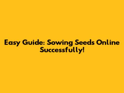 Easy Guide: Sowing Seeds Online Successfully!