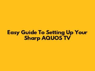 Easy Guide To Setting Up Your Sharp AQUOS TV