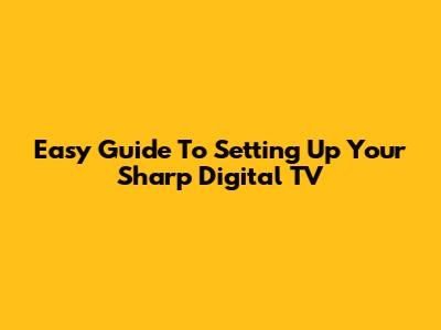 Easy Guide To Setting Up Your Sharp Digital TV