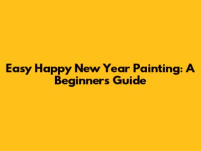 Easy Happy New Year Painting: A Beginner's Guide