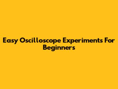 Easy Oscilloscope Experiments For Beginners