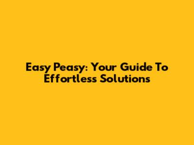 Easy Peasy: Your Guide To Effortless Solutions