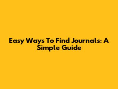 Easy Ways To Find Journals: A Simple Guide