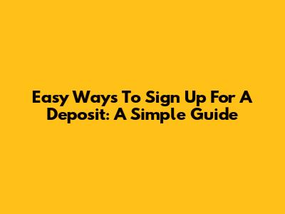 Easy Ways To Sign Up For A Deposit: A Simple Guide