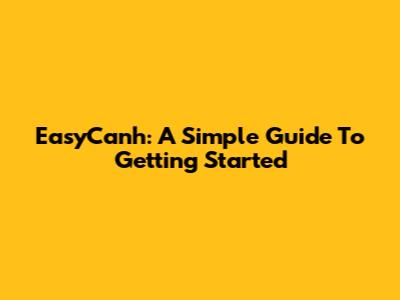 EasyCanh: A Simple Guide To Getting Started