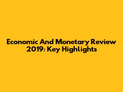 Economic And Monetary Review 2019: Key Highlights