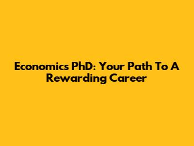 Economics PhD: Your Path To A Rewarding Career