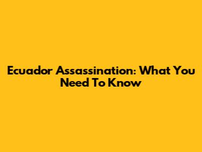Ecuador Assassination: What You Need To Know