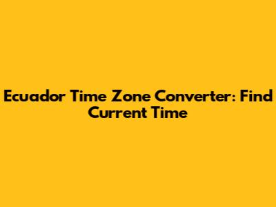Ecuador Time Zone Converter: Find Current Time