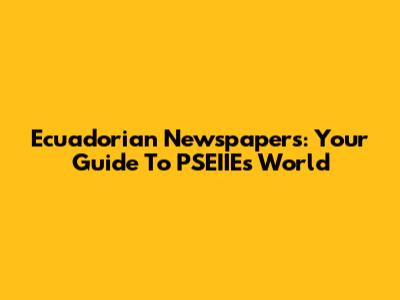 Ecuadorian Newspapers: Your Guide To PSEIIE's World