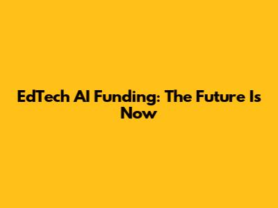 EdTech AI Funding: The Future Is Now