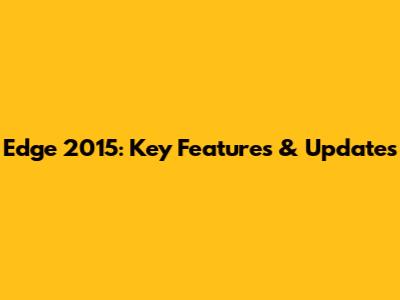 Edge 2015: Key Features & Updates