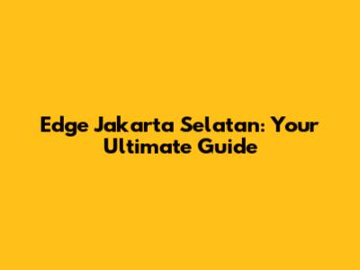 Edge Jakarta Selatan: Your Ultimate Guide