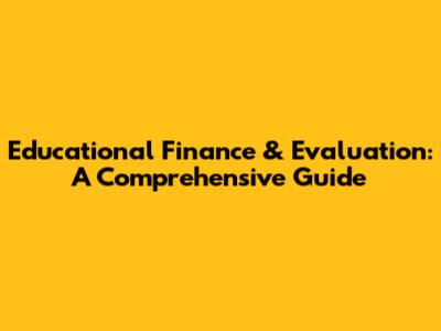 Educational Finance & Evaluation: A Comprehensive Guide