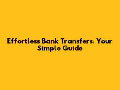 Effortless Bank Transfers: Your Simple Guide