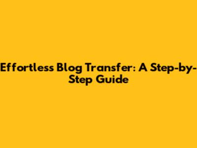 Effortless Blog Transfer: A Step-by-Step Guide