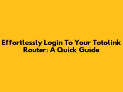 Effortlessly Login To Your Totolink Router: A Quick Guide