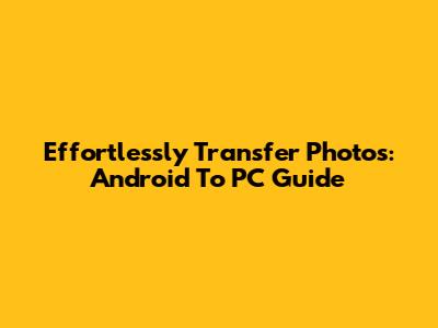 Effortlessly Transfer Photos: Android To PC Guide
