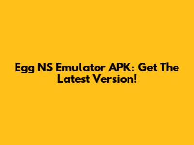 Egg NS Emulator APK: Get The Latest Version!