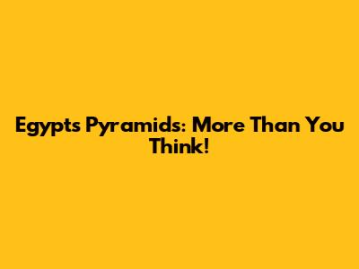 Egypt's Pyramids: More Than You Think!