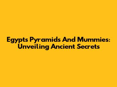 Egypt's Pyramids And Mummies: Unveiling Ancient Secrets
