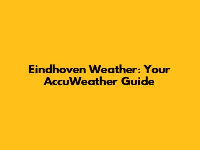 Eindhoven Weather: Your AccuWeather Guide