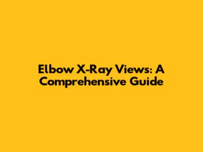 Elbow X-Ray Views: A Comprehensive Guide