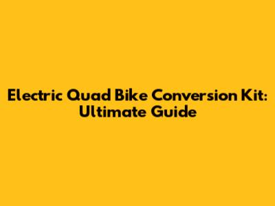 Electric Quad Bike Conversion Kit: Ultimate Guide