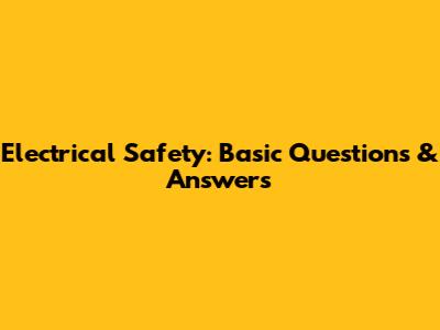 Electrical Safety: Basic Questions & Answers