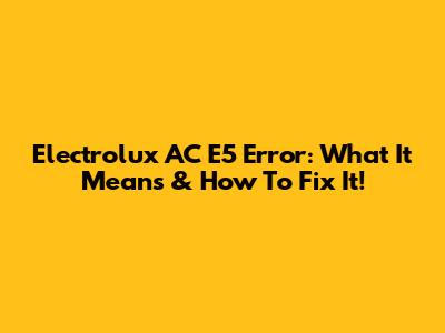 Electrolux AC E5 Error: What It Means & How To Fix It!