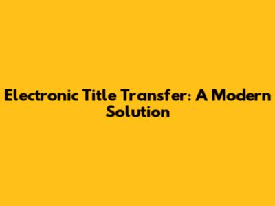 Electronic Title Transfer: A Modern Solution