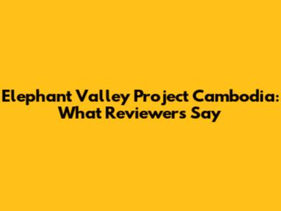 Elephant Valley Project Cambodia: What Reviewers Say