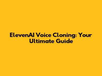 ElevenAI Voice Cloning: Your Ultimate Guide