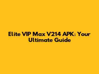Elite VIP Max V214 APK: Your Ultimate Guide