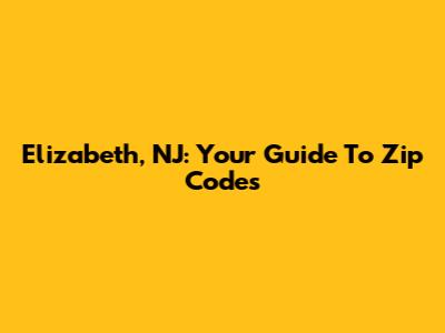 Elizabeth, NJ: Your Guide To Zip Codes