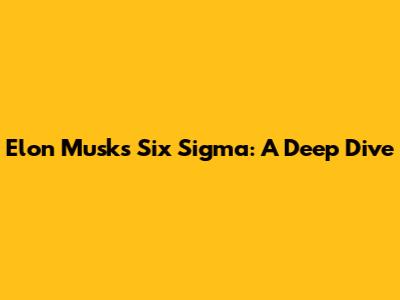 Elon Musk's Six Sigma: A Deep Dive