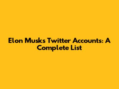 Elon Musk's Twitter Accounts: A Complete List
