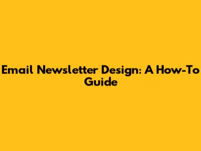 Email Newsletter Design: A How-To Guide