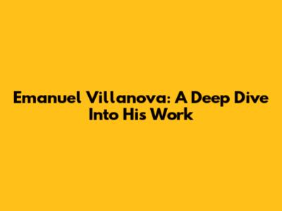 Emanuel Villanova: A Deep Dive Into His Work