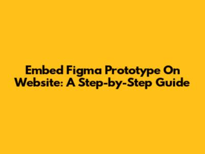 Embed Figma Prototype On Website: A Step-by-Step Guide