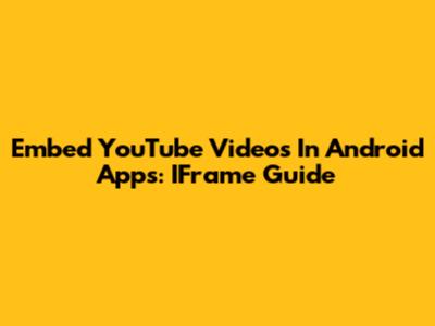 Embed YouTube Videos In Android Apps: IFrame Guide