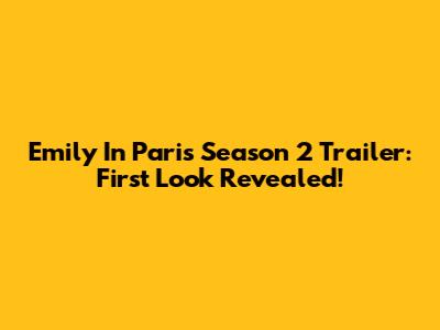 Emily In Paris Season 2 Trailer: First Look Revealed!