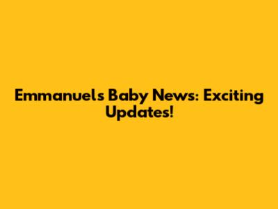 Emmanuel's Baby News: Exciting Updates!