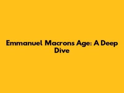 Emmanuel Macron's Age: A Deep Dive