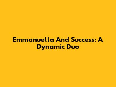 Emmanuella And Success: A Dynamic Duo
